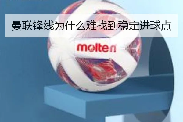 曼联锋线为什么难找到稳定进球点